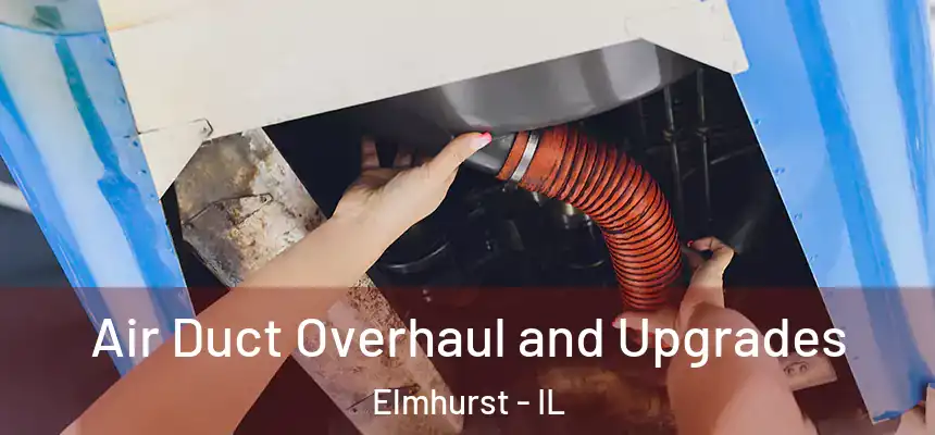 Air Duct Overhaul and Upgrades Elmhurst - IL