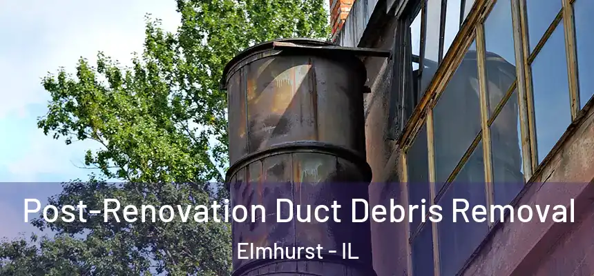 Post-Renovation Duct Debris Removal Elmhurst - IL